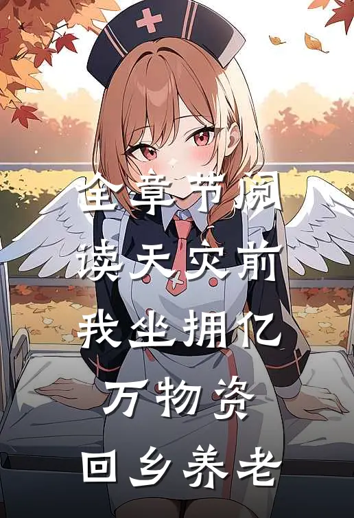全章节阅读天灾前，我坐拥亿万物资，回乡养老
