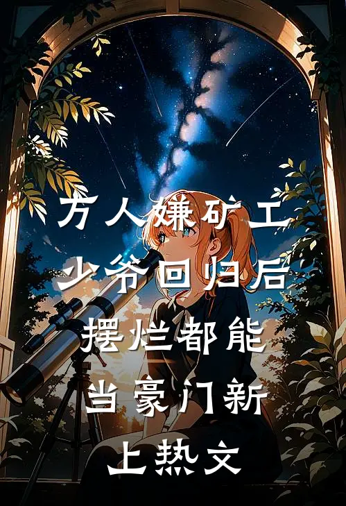 万人嫌矿工少爷回归后，摆烂都能当豪门新上热文