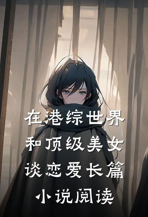 在港综世界和顶级美女谈恋爱长篇小说阅读