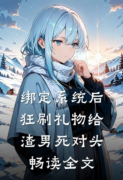 绑定系统后，狂刷礼物给渣男死对头畅读全文