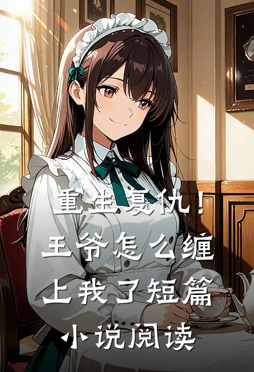 重生复仇！王爷怎么缠上我了短篇小说阅读
