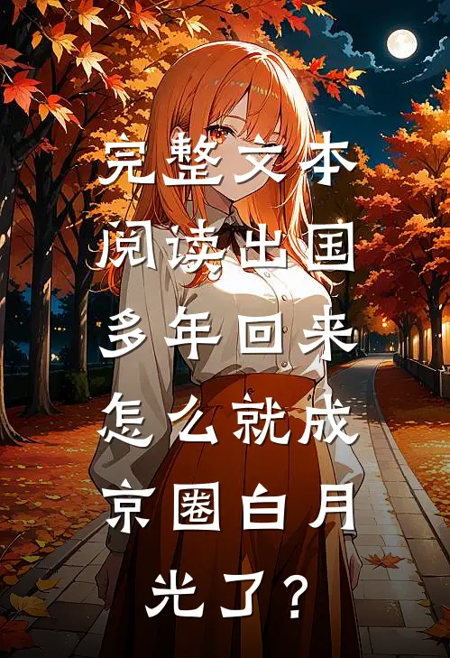 完整文本阅读出国多年回来，怎么就成京圈白月光了？