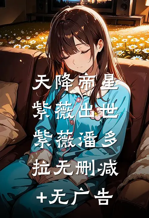 天降帝星，紫薇出世紫薇潘多拉无删减+无广告