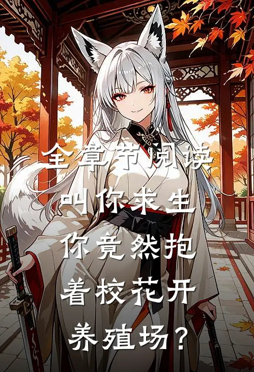 全章节阅读叫你求生，你竟然抱着校花开养殖场？