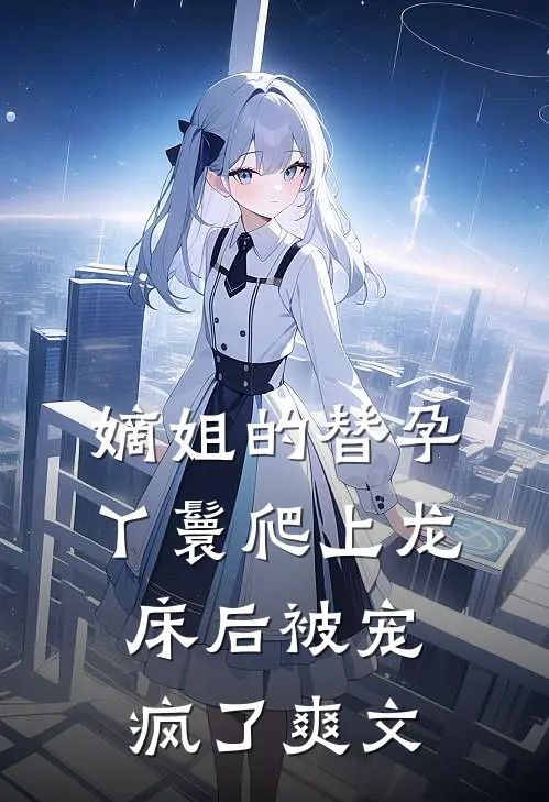 嫡姐的替孕丫鬟爬上龙床后被宠疯了爽文