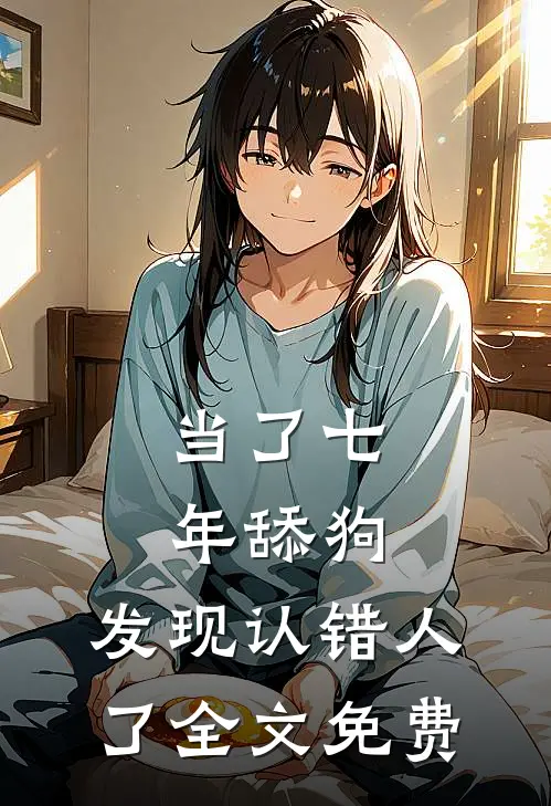 当了七年舔狗，发现认错人了全文免费
