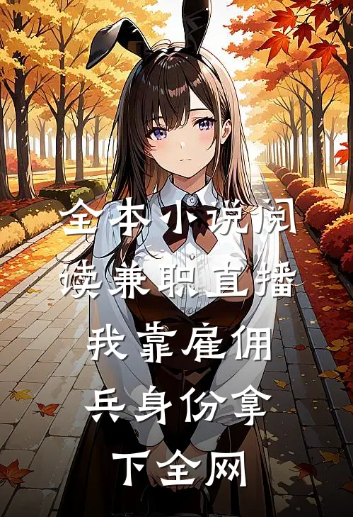 全本小说阅读兼职直播：我靠雇佣兵身份拿下全网