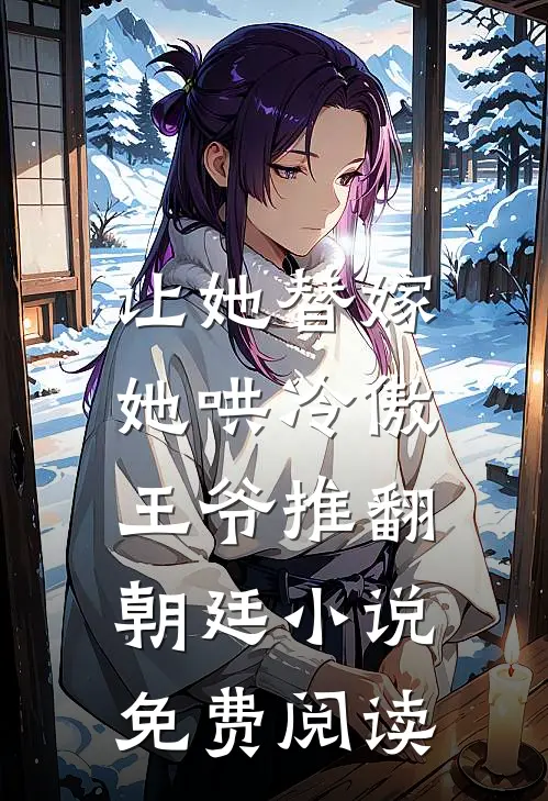 让她替嫁，她哄冷傲王爷推翻朝廷小说免费阅读