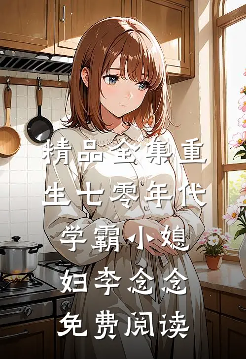 精品全集重生七零年代学霸小媳妇李念念免费阅读