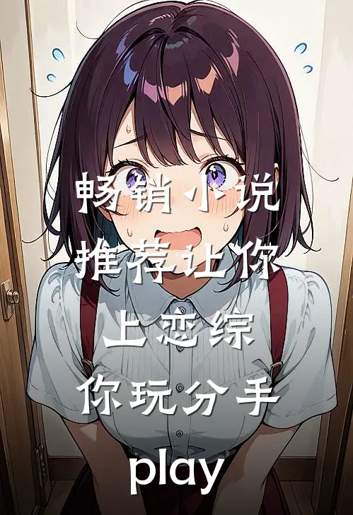 畅销小说推荐让你上恋综，你玩分手play