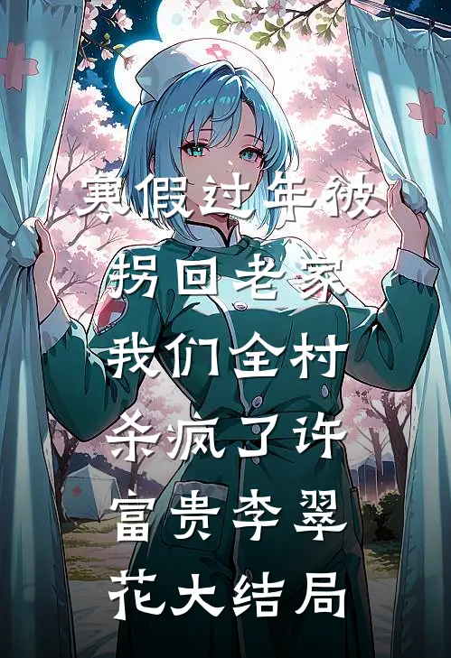 寒假过年被拐回老家，我们全村杀疯了许富贵李翠花大结局