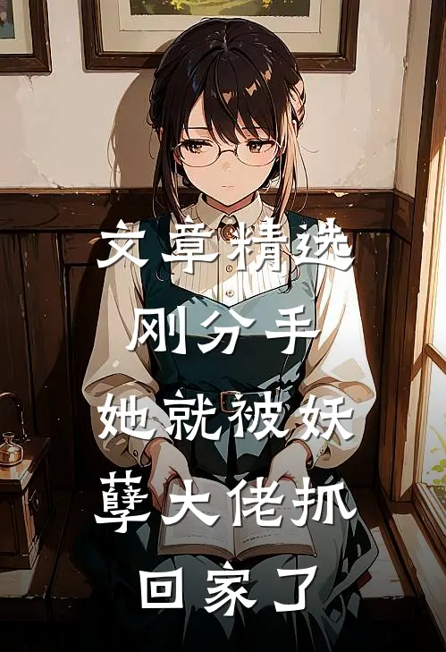 文章精选刚分手，她就被妖孽大佬抓回家了