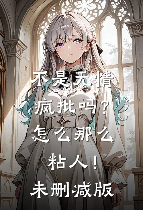 不是无情疯批吗？怎么那么粘人！未删减版