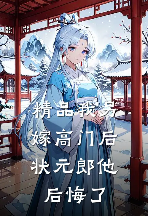 精品我另嫁高门后，状元郎他后悔了