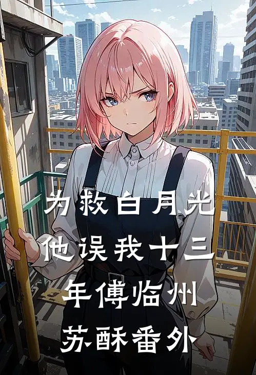 为救白月光，他误我十三年傅临州苏酥番外