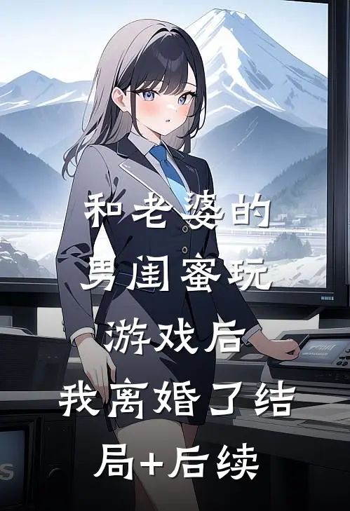 和老婆的男闺蜜玩游戏后，我离婚了结局+后续