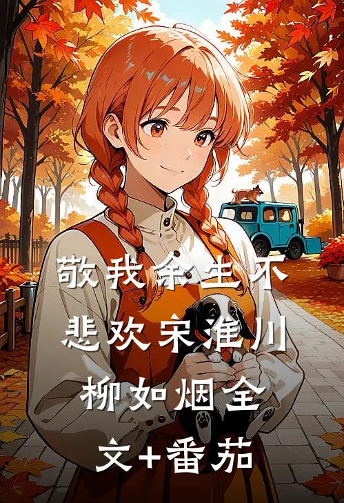 敬我余生不悲欢宋淮川柳如烟全文+番茄