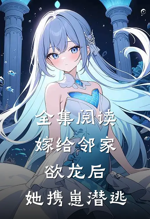 全集阅读嫁给邻家欲龙后，她携崽潜逃
