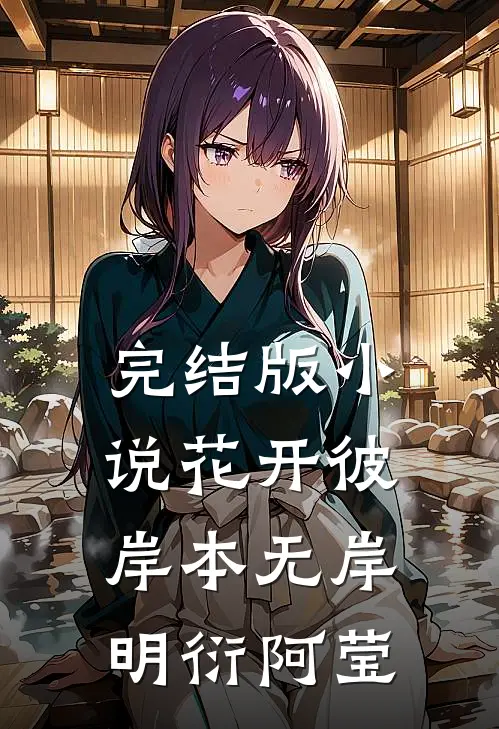 完结版小说花开彼岸本无岸明衍阿莹