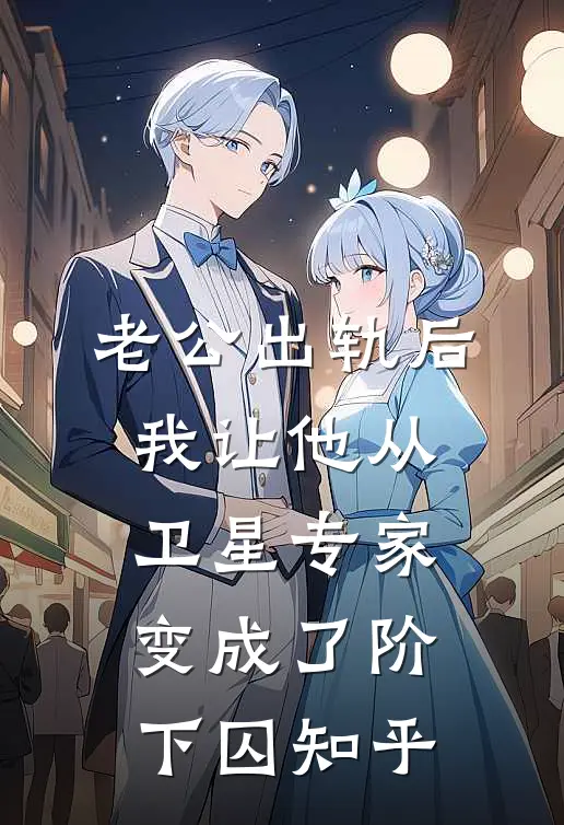 老公出轨后，我让他从卫星专家变成了阶下囚知乎