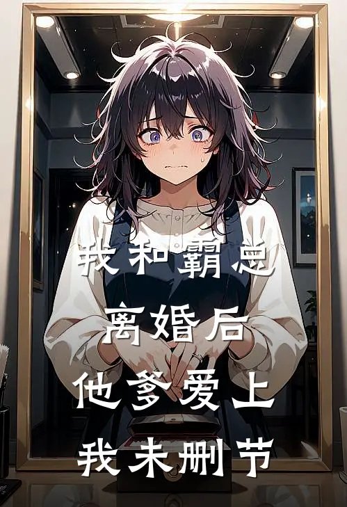 我和霸总离婚后,他爹爱上我未删节