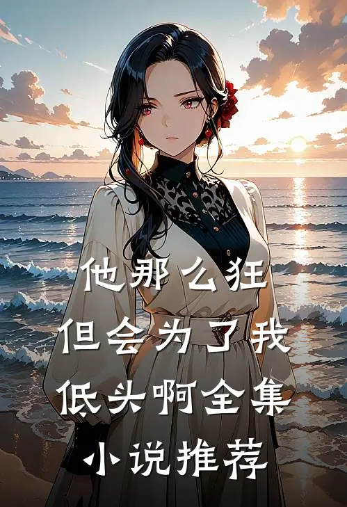 他那么狂,但会为了我低头啊全集推荐在线阅读