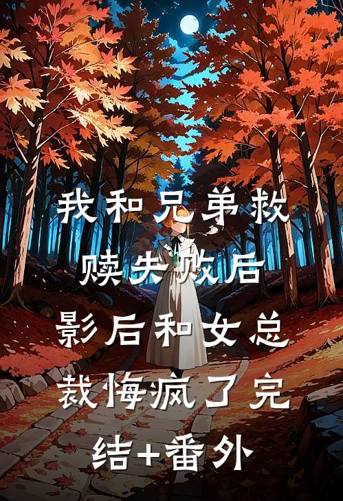 我和兄弟救赎失败后，影后和女总裁悔疯了完结+番外