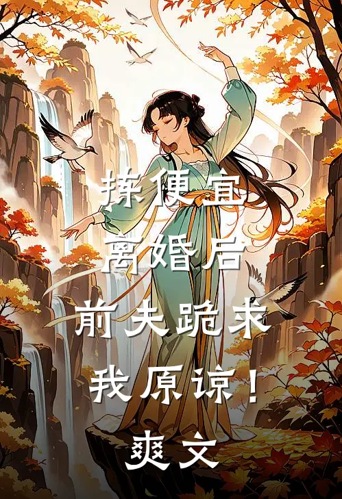 拣便宜离婚后，前夫跪求我原谅！爽文
