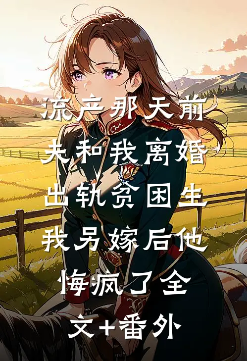 流产那天前夫和我离婚出轨贫困生，我另嫁后他悔疯了全文+番外