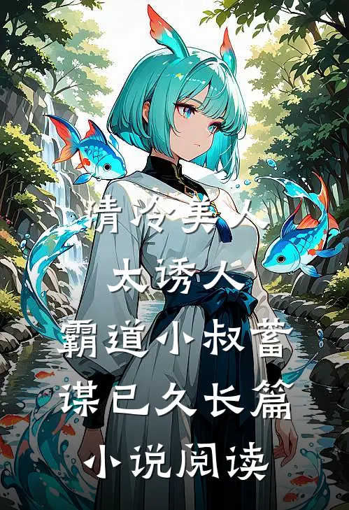 清冷美人太诱人，霸道小叔蓄谋已久长篇小说阅读