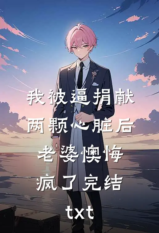 我被逼捐献两颗心脏后，老婆懊悔疯了完结txt