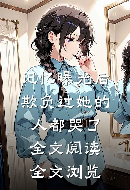 记忆曝光后,欺负过她的人都哭了全文阅读全文浏览