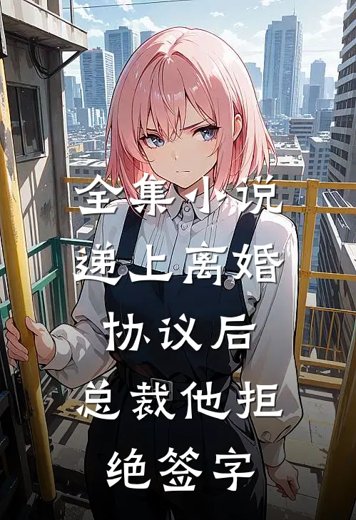 全集小说递上离婚协议后，总裁他拒绝签字