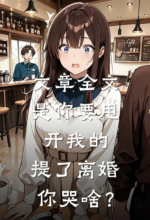 文章全文是你要甩开我的，提了离婚你哭啥？