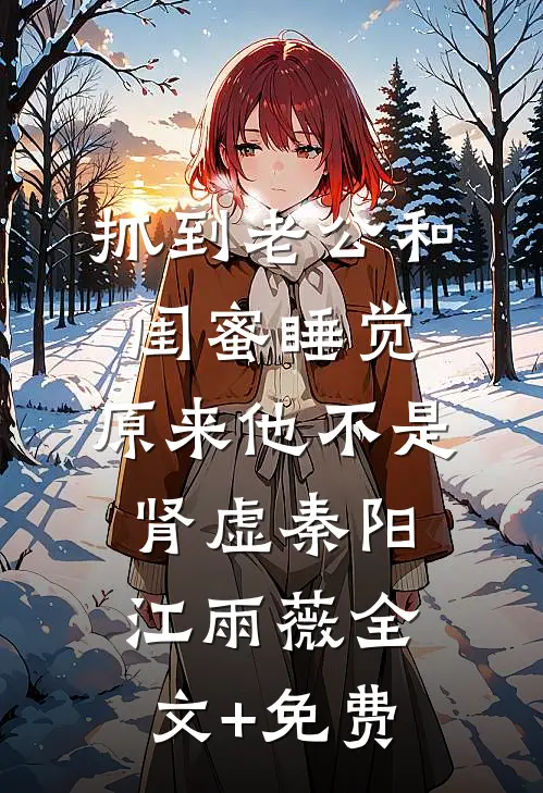 抓到老公和闺蜜睡觉，原来他不是肾虚秦阳江雨薇全文+免费