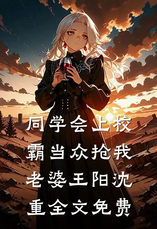 同学会上校霸当众抢我老婆王阳沈重全文免费