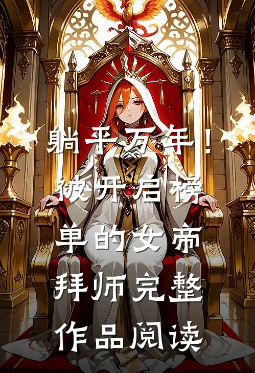 躺平万年！被开启榜单的女帝拜师完整作品阅读