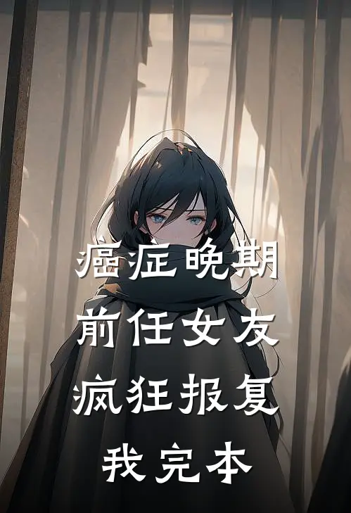 癌症晚期，前任女友疯狂报复我完本
