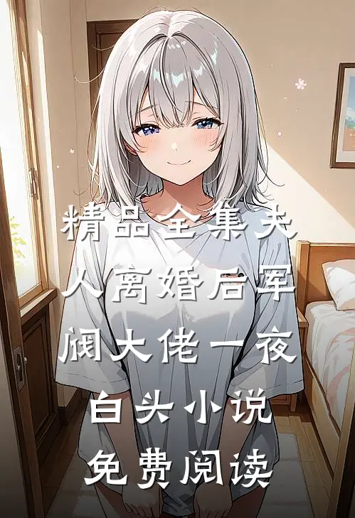 精品全集夫人离婚后军阀大佬一夜白头小说免费阅读