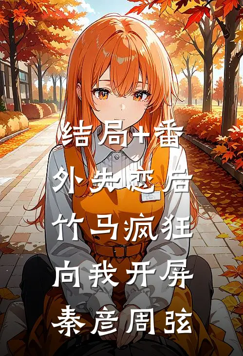 结局+番外失恋后，竹马疯狂向我开屏秦彦周弦