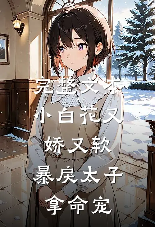 完整文本小白花又娇又软，暴戾太子拿命宠