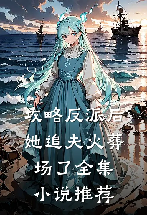 攻略反派后,她追夫火葬场了全集推荐