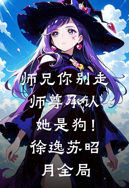 师兄你别走，师尊承认她是狗！徐逸苏昭月全局