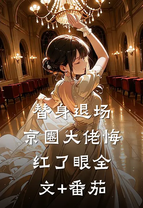 替身退场，京圈大佬悔红了眼全文+番茄