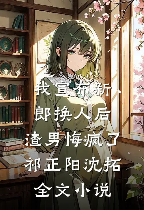 我宣布新郎换人后，渣男悔疯了祁正阳沈拓全文小说