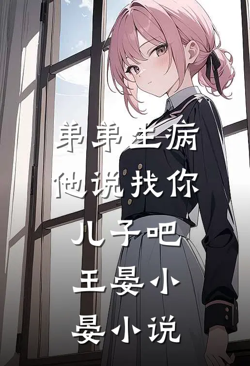 弟弟生病，他说找你儿子吧王晏小晏小说