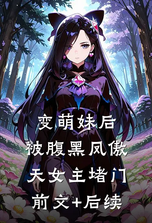 变萌妹后，被腹黑凤傲天女主堵门前文+后续
