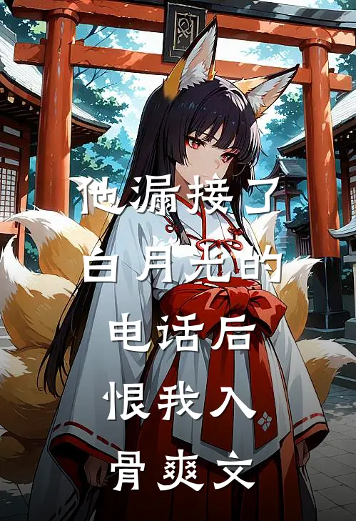 他漏接了白月光的电话后，恨我入骨爽文