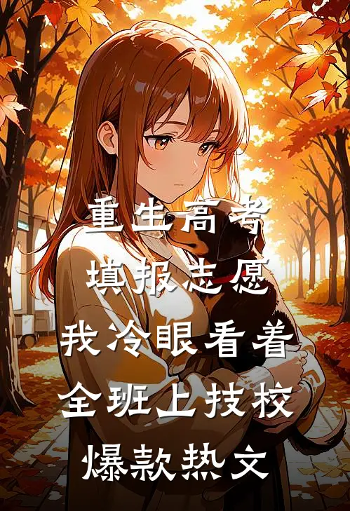 重生高考填报志愿：我冷眼看着全班上技校爆款热文