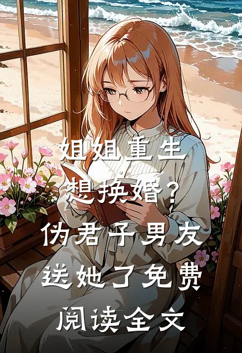 姐姐重生想换婚？伪君子男友送她了免费阅读全文
